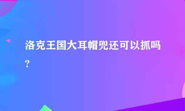 洛克王国大耳帽兜还可以抓吗?