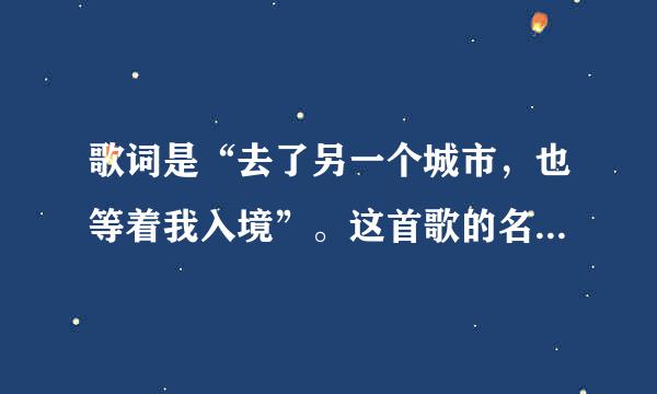 歌词是“去了另一个城市，也等着我入境”。这首歌的名字是什么啊？