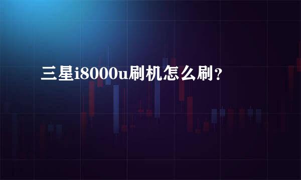 三星i8000u刷机怎么刷？