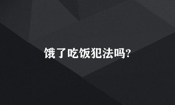 饿了吃饭犯法吗?