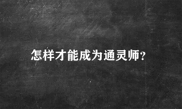 怎样才能成为通灵师？