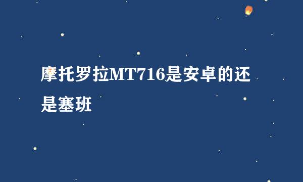 摩托罗拉MT716是安卓的还是塞班