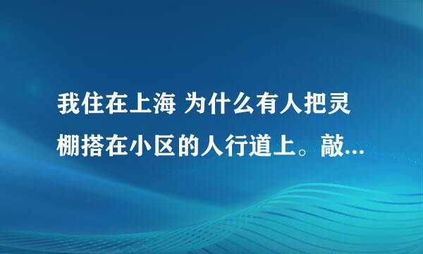 我住在上海 为什么有人把灵棚搭在小区的人行道上。敲敲打打，说说笑笑，半夜也很吵，非常扰民。这种情况