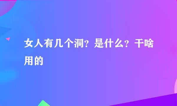 女人有几个洞？是什么？干啥用的