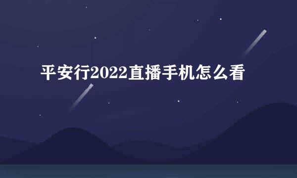 平安行2022直播手机怎么看