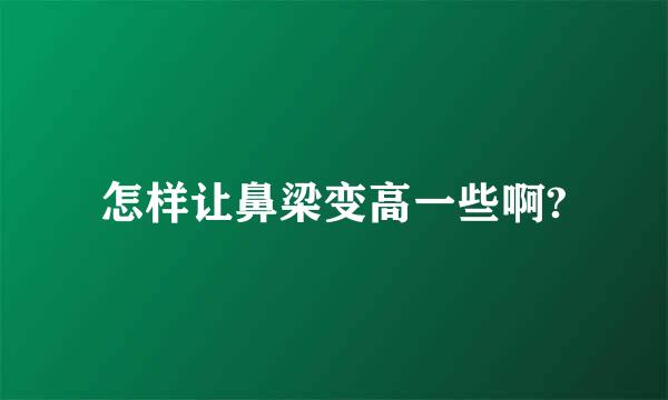 怎样让鼻梁变高一些啊?