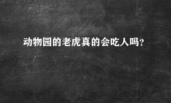 动物园的老虎真的会吃人吗？