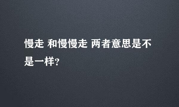 慢走 和慢慢走 两者意思是不是一样？