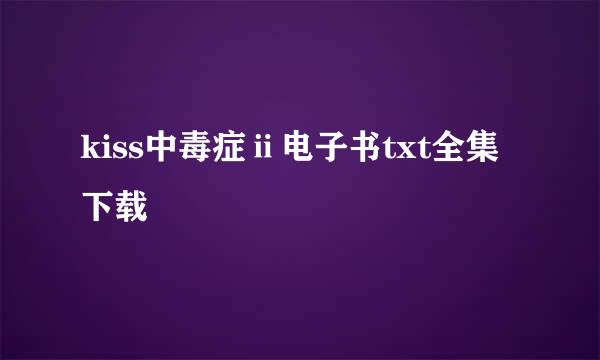 kiss中毒症ⅱ电子书txt全集下载