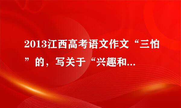 2013江西高考语文作文“三怕”的，写关于“兴趣和心境”有木有走题?请是老师的或专业人士指点一下？