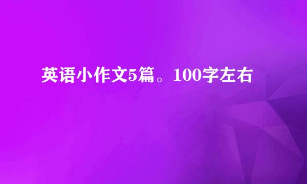 英语小作文5篇。100字左右