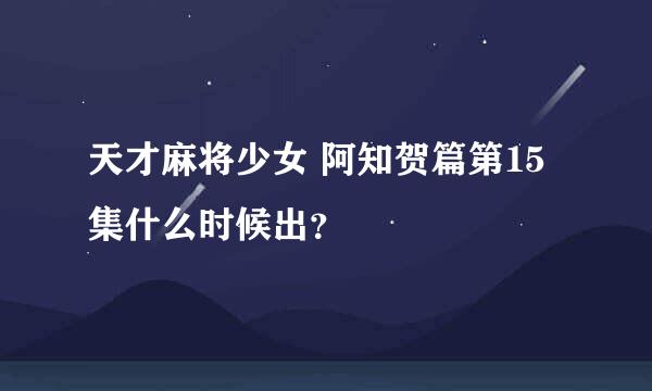 天才麻将少女 阿知贺篇第15集什么时候出？