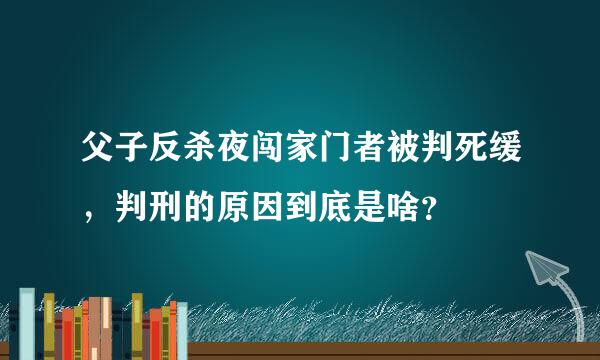 父子反杀夜闯家门者被判死缓，判刑的原因到底是啥？