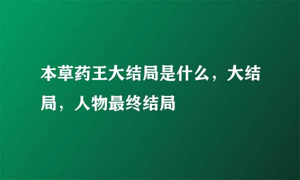 本草药王大结局是什么，大结局，人物最终结局