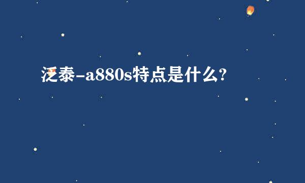 泛泰-a880s特点是什么?