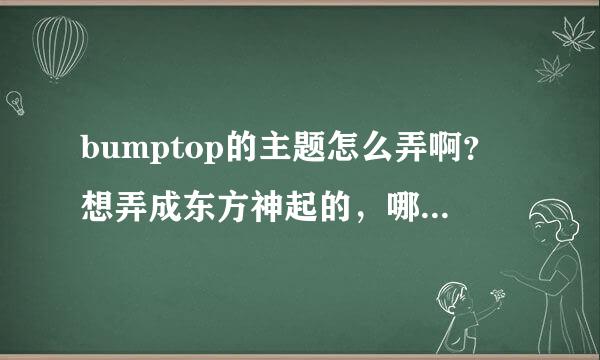 bumptop的主题怎么弄啊？想弄成东方神起的，哪位亲会啊？？？急啊~