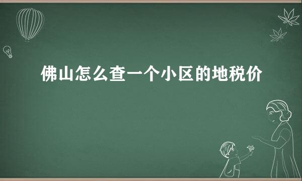 佛山怎么查一个小区的地税价