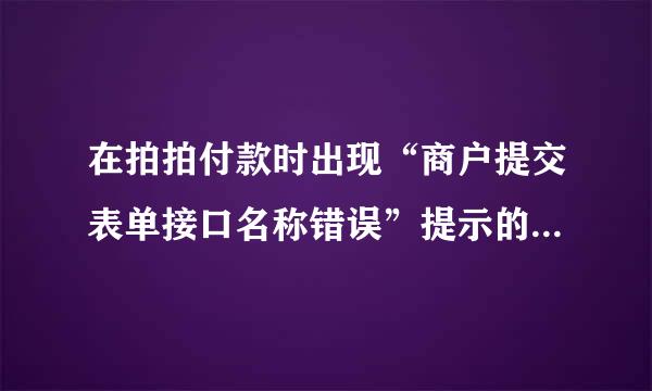 在拍拍付款时出现“商户提交表单接口名称错误”提示的原因有哪些？