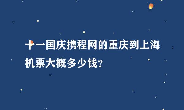 十一国庆携程网的重庆到上海机票大概多少钱？