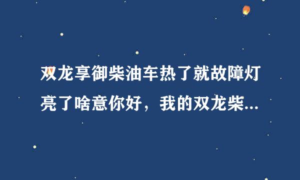 双龙享御柴油车热了就故障灯亮了啥意你好，我的双龙柴油车，油门一加就会出现故障灯亮？