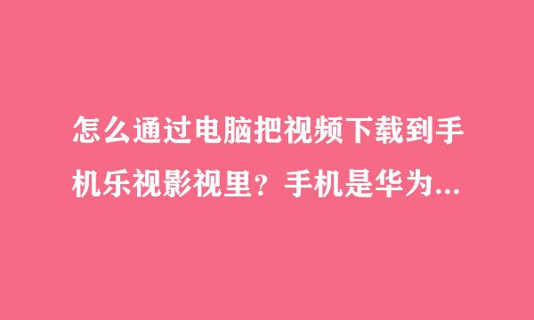 怎么通过电脑把视频下载到手机乐视影视里？手机是华为的，安卓系统