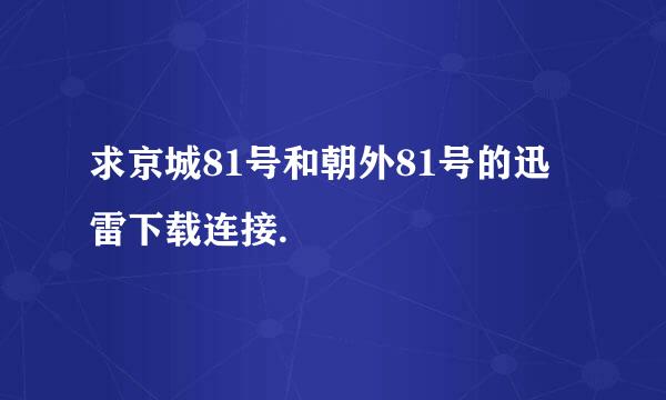 求京城81号和朝外81号的迅雷下载连接.