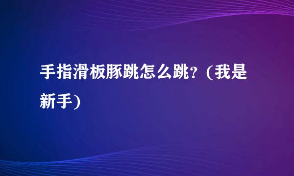 手指滑板豚跳怎么跳？(我是新手)