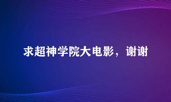 求超神学院大电影，谢谢