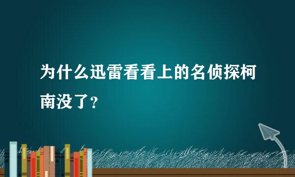 为什么迅雷看看上的名侦探柯南没了？