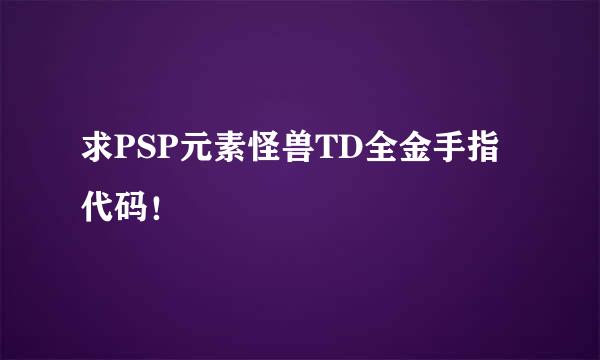 求PSP元素怪兽TD全金手指代码！