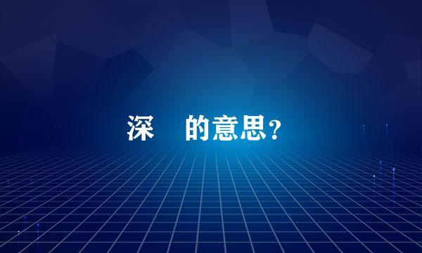 深䆳的意思？