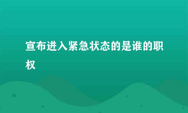 宣布进入紧急状态的是谁的职权