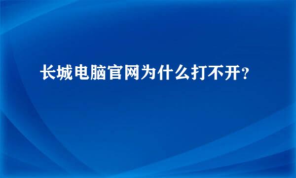 长城电脑官网为什么打不开？