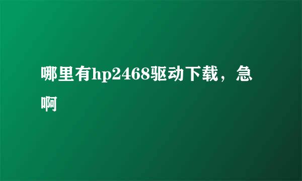 哪里有hp2468驱动下载，急啊