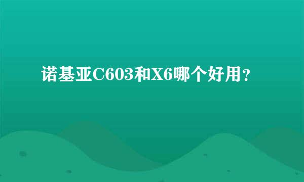 诺基亚C603和X6哪个好用？