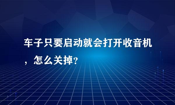 车子只要启动就会打开收音机，怎么关掉？