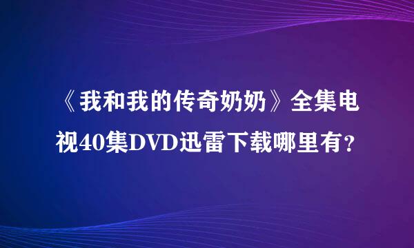 《我和我的传奇奶奶》全集电视40集DVD迅雷下载哪里有？