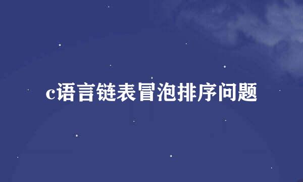 c语言链表冒泡排序问题