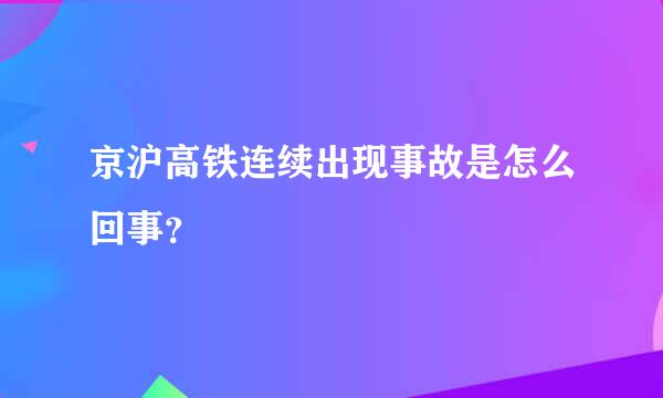 京沪高铁连续出现事故是怎么回事？