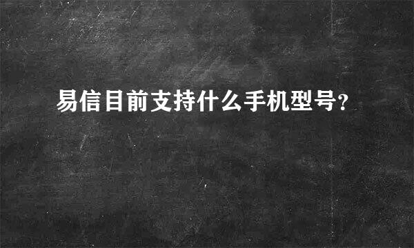 易信目前支持什么手机型号？