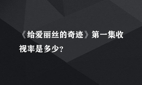 《给爱丽丝的奇迹》第一集收视率是多少？