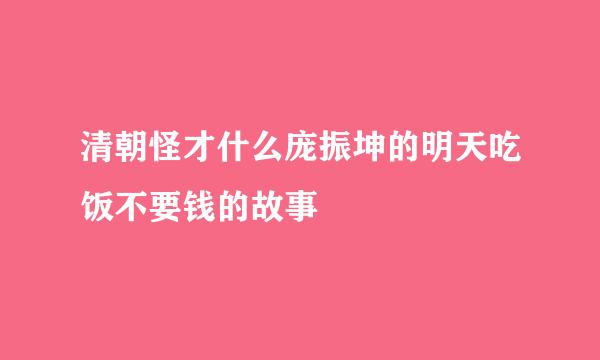 清朝怪才什么庞振坤的明天吃饭不要钱的故事