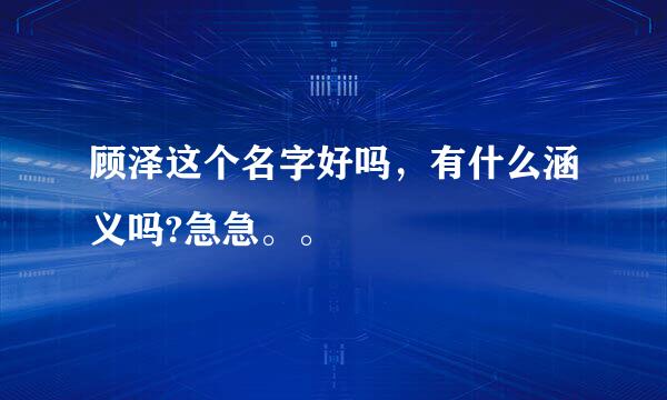 顾泽这个名字好吗，有什么涵义吗?急急。。