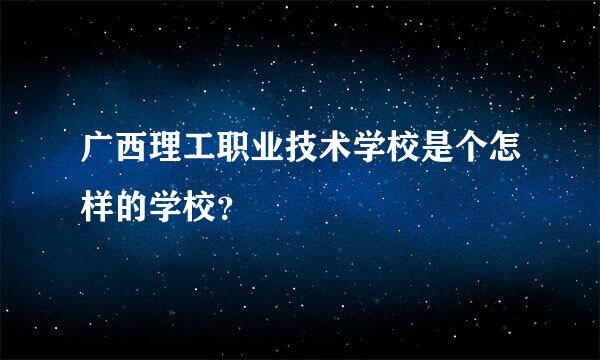 广西理工职业技术学校是个怎样的学校？