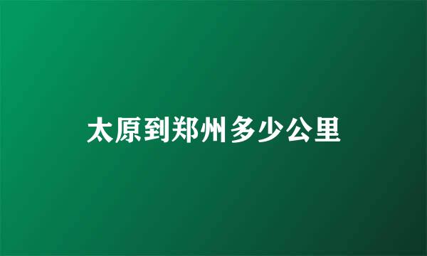 太原到郑州多少公里