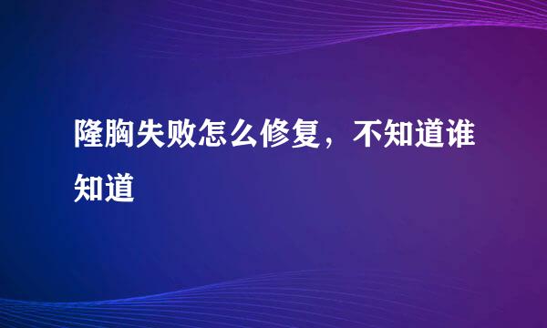 隆胸失败怎么修复，不知道谁知道