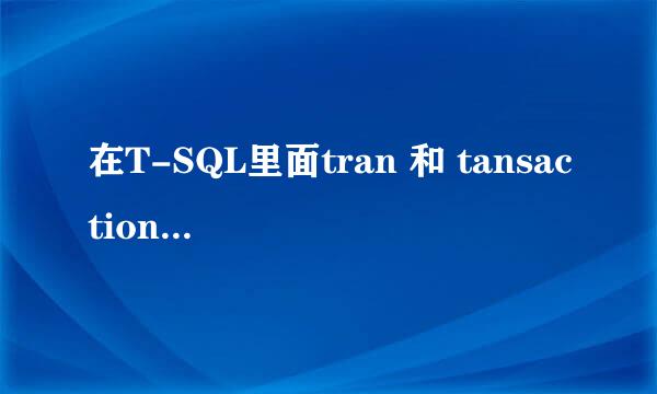 在T-SQL里面tran 和 tansaction有什么区别?