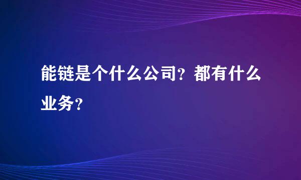 能链是个什么公司？都有什么业务？