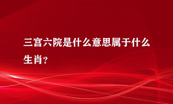 三宫六院是什么意思属于什么生肖？