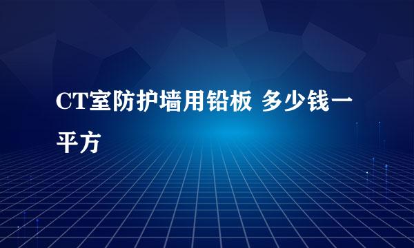 CT室防护墙用铅板 多少钱一平方